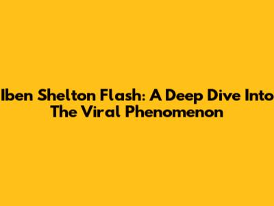 Iben Shelton Flash: A Deep Dive Into The Viral Phenomenon