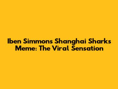 Iben Simmons Shanghai Sharks Meme: The Viral Sensation