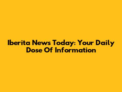 Iberita News Today: Your Daily Dose Of Information