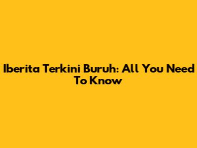 Iberita Terkini Buruh: All You Need To Know