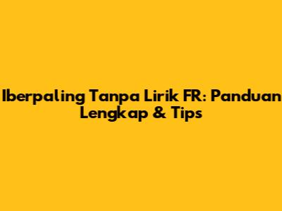 Iberpaling Tanpa Lirik FR: Panduan Lengkap & Tips