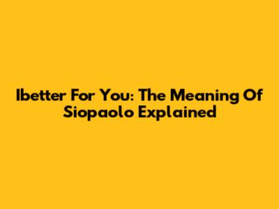 Ibetter For You: The Meaning Of Siopaolo Explained