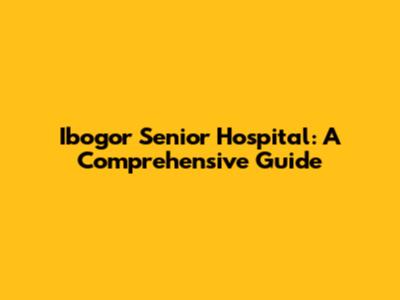 Ibogor Senior Hospital: A Comprehensive Guide