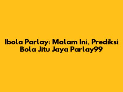Ibola Parlay: Malam Ini, Prediksi Bola Jitu Jaya Parlay99