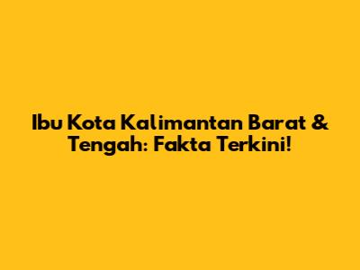 Ibu Kota Kalimantan Barat & Tengah: Fakta Terkini!