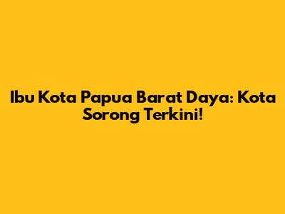 Ibu Kota Papua Barat Daya: Kota Sorong Terkini!