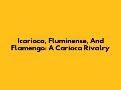 Icarioca, Fluminense, And Flamengo: A Carioca Rivalry