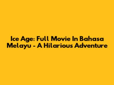 Ice Age: Full Movie In Bahasa Melayu - A Hilarious Adventure
