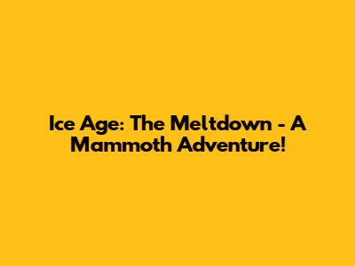 Ice Age: The Meltdown - A Mammoth Adventure!