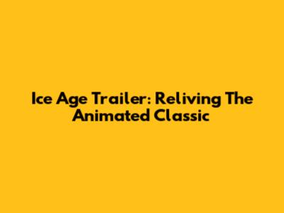 Ice Age Trailer: Reliving The Animated Classic