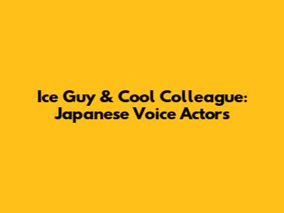 Ice Guy & Cool Colleague: Japanese Voice Actors