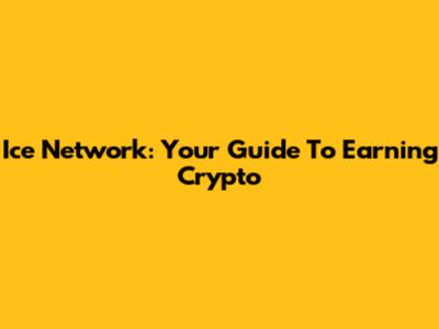 Ice Network: Your Guide To Earning Crypto