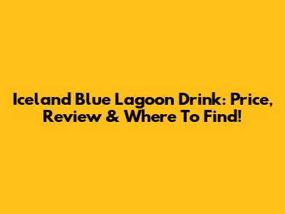 Iceland Blue Lagoon Drink: Price, Review & Where To Find!