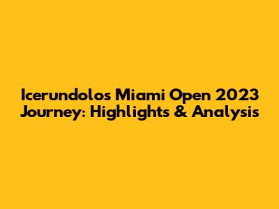 Icerundolo's Miami Open 2023 Journey: Highlights & Analysis