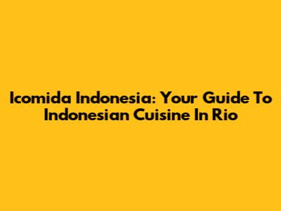 Icomida Indonesia: Your Guide To Indonesian Cuisine In Rio