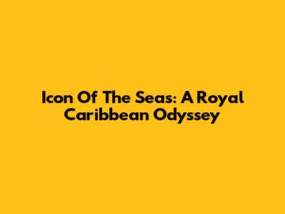 Icon Of The Seas: A Royal Caribbean Odyssey