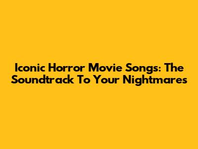 Iconic Horror Movie Songs: The Soundtrack To Your Nightmares