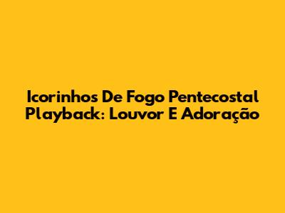 Icorinhos De Fogo Pentecostal Playback: Louvor E Adoração