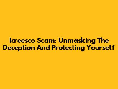 Icreesco Scam: Unmasking The Deception And Protecting Yourself