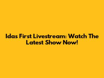Ida's First Livestream: Watch The Latest Show Now!