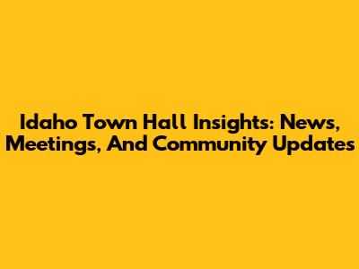 Idaho Town Hall Insights: News, Meetings, And Community Updates