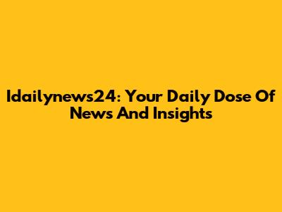 Idailynews24: Your Daily Dose Of News And Insights