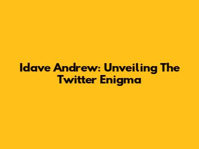 Idave Andrew: Unveiling The Twitter Enigma