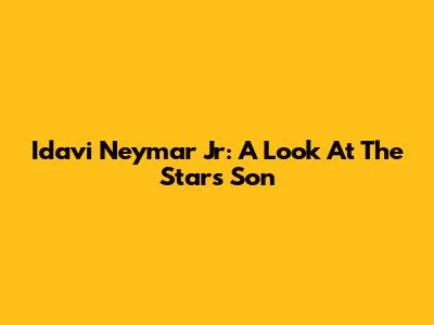 Idavi Neymar Jr: A Look At The Star's Son