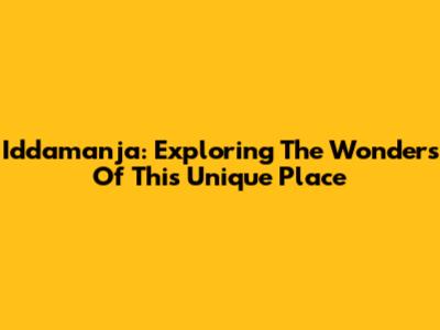 Iddamanja: Exploring The Wonders Of This Unique Place