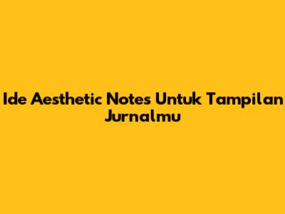 Ide Aesthetic Notes Untuk Tampilan Jurnalmu