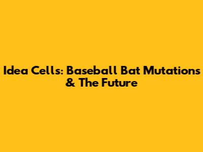 Idea Cells: Baseball Bat Mutations & The Future