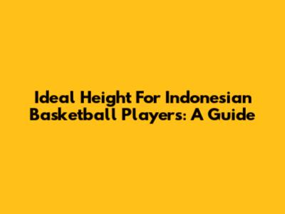 Ideal Height For Indonesian Basketball Players: A Guide