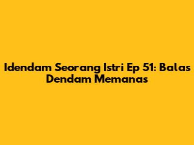Idendam Seorang Istri Ep 51: Balas Dendam Memanas