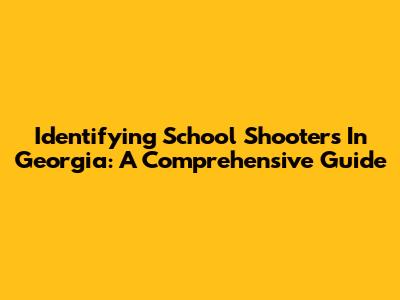 Identifying School Shooters In Georgia: A Comprehensive Guide