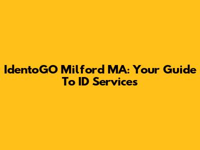 IdentoGO Milford MA: Your Guide To ID Services