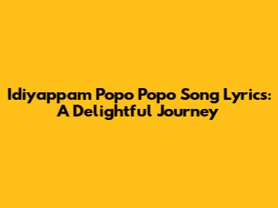 Idiyappam Popo Popo Song Lyrics: A Delightful Journey