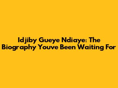Idjiby Gueye Ndiaye: The Biography You've Been Waiting For