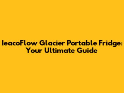 IeacoFlow Glacier Portable Fridge: Your Ultimate Guide