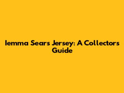 Iemma Sears Jersey: A Collector's Guide