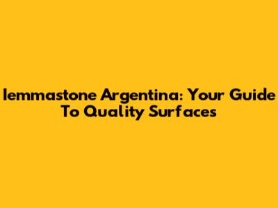 Iemmastone Argentina: Your Guide To Quality Surfaces