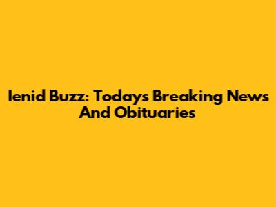 Ienid Buzz: Today's Breaking News And Obituaries
