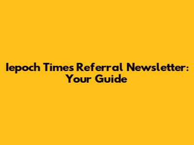 Iepoch Times Referral Newsletter: Your Guide