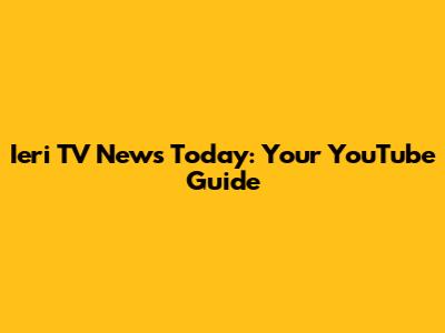 Ieri TV News Today: Your YouTube Guide