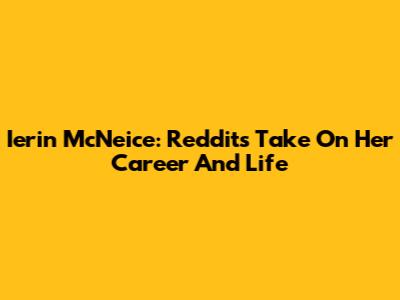 Ierin McNeice: Reddit's Take On Her Career And Life