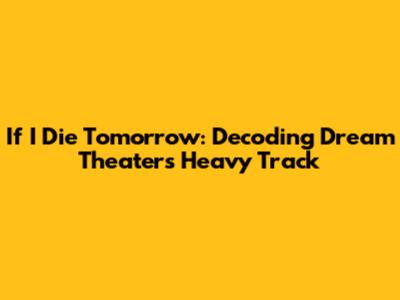 If I Die Tomorrow: Decoding Dream Theater's Heavy Track