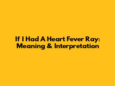If I Had A Heart Fever Ray: Meaning & Interpretation