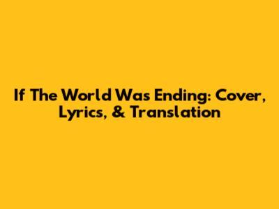 If The World Was Ending: Cover, Lyrics, & Translation
