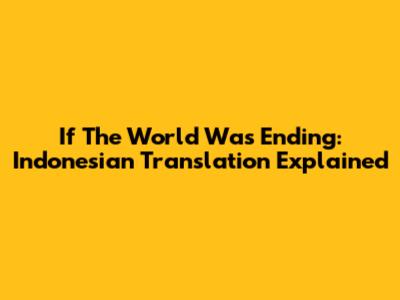If The World Was Ending: Indonesian Translation Explained