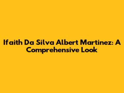 Ifaith Da Silva Albert Martinez: A Comprehensive Look