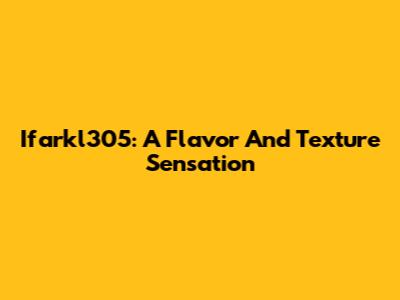 Ifarkl305: A Flavor And Texture Sensation